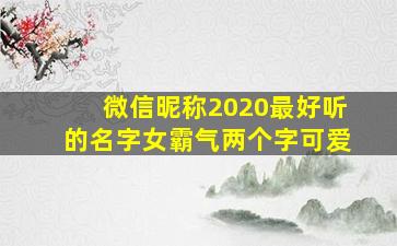 微信昵称2020最好听的名字女霸气两个字可爱