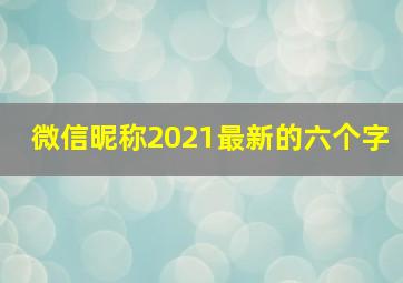 微信昵称2021最新的六个字