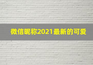 微信昵称2021最新的可爱