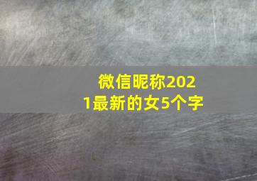 微信昵称2021最新的女5个字