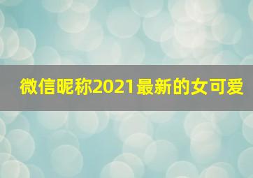 微信昵称2021最新的女可爱