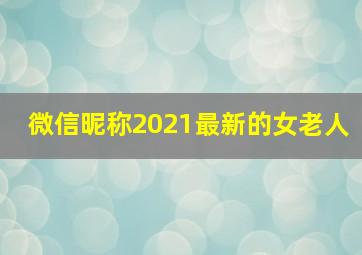 微信昵称2021最新的女老人