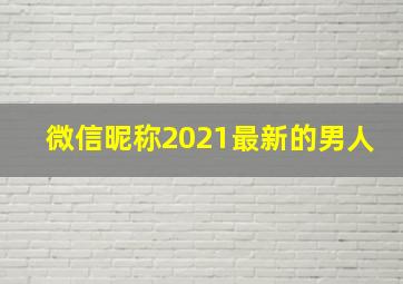 微信昵称2021最新的男人