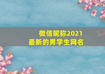 微信昵称2021最新的男学生网名