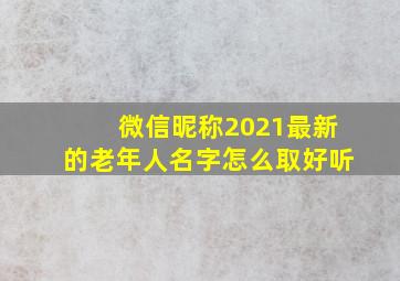 微信昵称2021最新的老年人名字怎么取好听