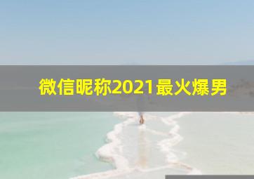 微信昵称2021最火爆男