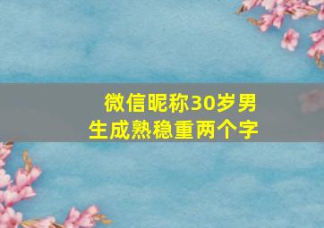 微信昵称30岁男生成熟稳重两个字