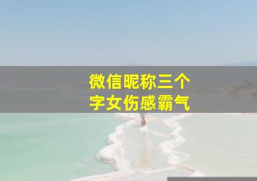 微信昵称三个字女伤感霸气