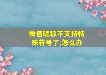 微信昵称不支持特殊符号了,怎么办