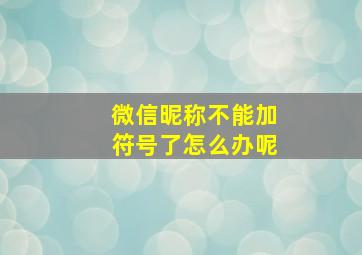 微信昵称不能加符号了怎么办呢