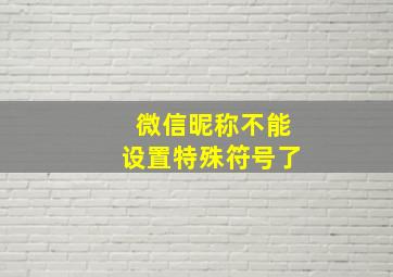 微信昵称不能设置特殊符号了