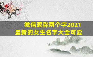 微信昵称两个字2021最新的女生名字大全可爱