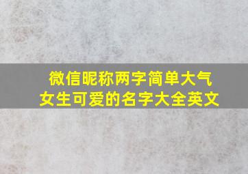 微信昵称两字简单大气女生可爱的名字大全英文