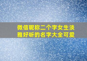 微信昵称二个字女生淡雅好听的名字大全可爱