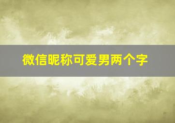 微信昵称可爱男两个字