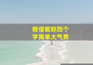 微信昵称四个字简单大气男