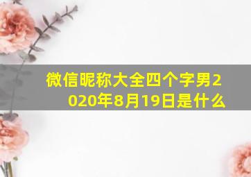 微信昵称大全四个字男2020年8月19日是什么