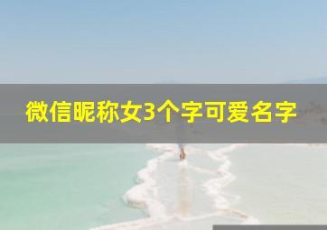 微信昵称女3个字可爱名字