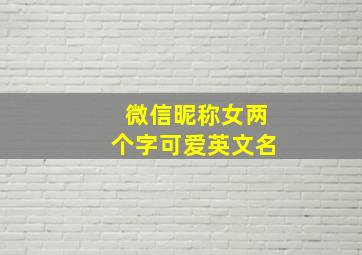 微信昵称女两个字可爱英文名