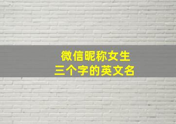 微信昵称女生三个字的英文名