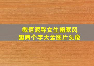 微信昵称女生幽默风趣两个字大全图片头像