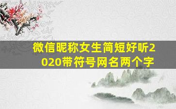 微信昵称女生简短好听2020带符号网名两个字