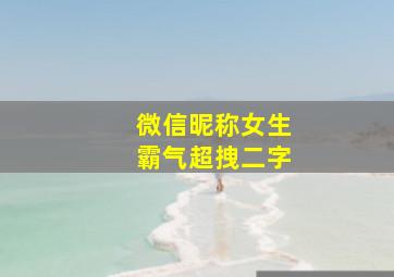 微信昵称女生霸气超拽二字