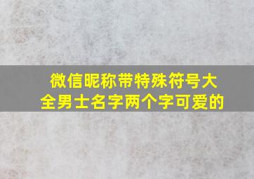 微信昵称带特殊符号大全男士名字两个字可爱的