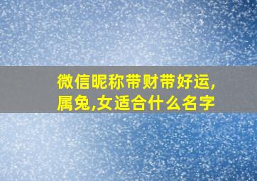 微信昵称带财带好运,属兔,女适合什么名字