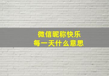 微信昵称快乐每一天什么意思