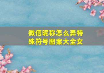 微信昵称怎么弄特殊符号图案大全女