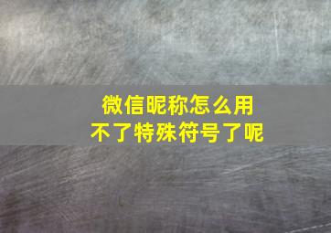 微信昵称怎么用不了特殊符号了呢