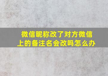 微信昵称改了对方微信上的备注名会改吗怎么办