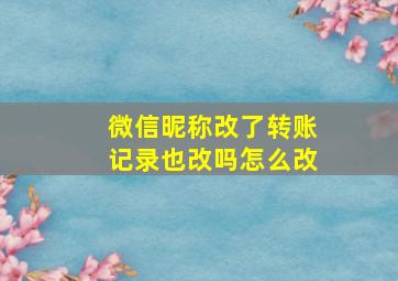 微信昵称改了转账记录也改吗怎么改