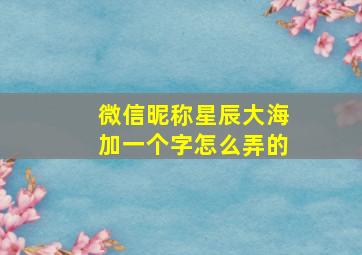 微信昵称星辰大海加一个字怎么弄的