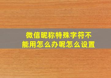 微信昵称特殊字符不能用怎么办呢怎么设置