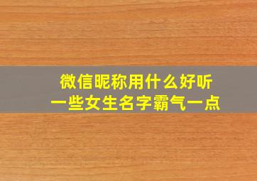 微信昵称用什么好听一些女生名字霸气一点