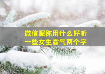 微信昵称用什么好听一些女生霸气两个字