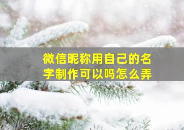 微信昵称用自己的名字制作可以吗怎么弄