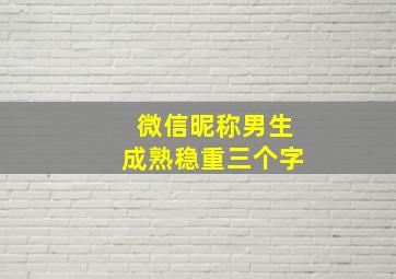 微信昵称男生成熟稳重三个字