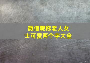 微信昵称老人女士可爱两个字大全