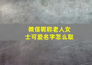 微信昵称老人女士可爱名字怎么取