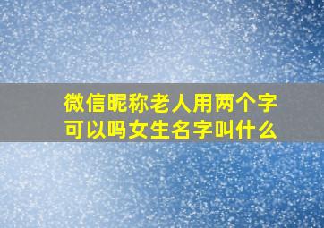 微信昵称老人用两个字可以吗女生名字叫什么