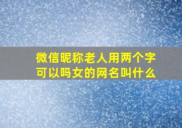 微信昵称老人用两个字可以吗女的网名叫什么