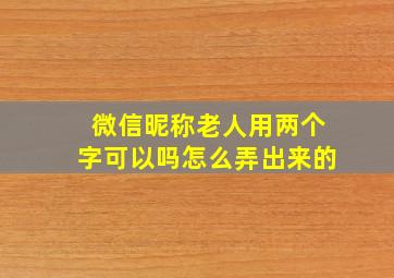 微信昵称老人用两个字可以吗怎么弄出来的