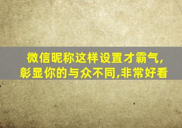 微信昵称这样设置才霸气,彰显你的与众不同,非常好看