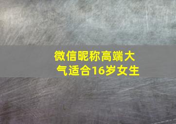 微信昵称高端大气适合16岁女生