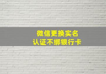 微信更换实名认证不绑银行卡