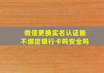 微信更换实名认证能不绑定银行卡吗安全吗