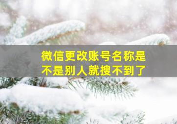 微信更改账号名称是不是别人就搜不到了